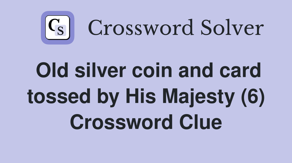 Old silver coin and card tossed by His Majesty (6) Crossword Clue